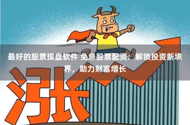 最好的股票操盘软件 免息股票配资：解锁投资新境界，助力财富增长