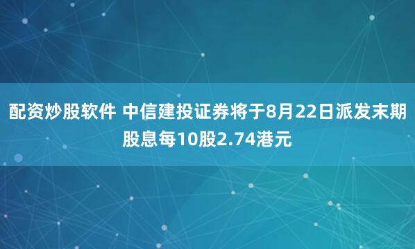 配资炒股软件 中信建投证券将于8月22日派发末期股息每10股2.74港元