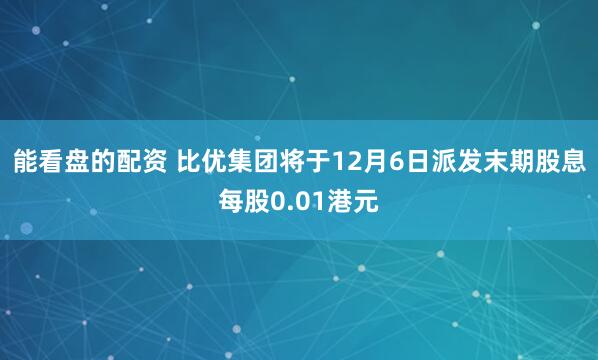 能看盘的配资 比优集团将于12月6日派发末期股息每股0.01港元