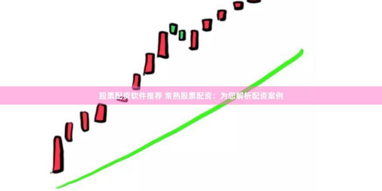 股票配资软件推荐 常熟股票配资：为您解析配资案例