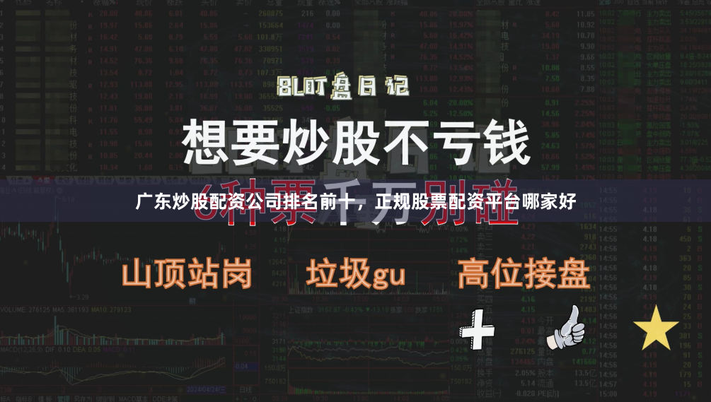 广东炒股配资公司排名前十，正规股票配资平台哪家好