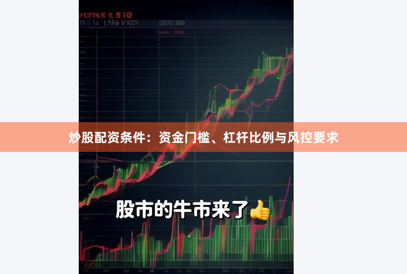炒股配资条件：资金门槛、杠杆比例与风控要求