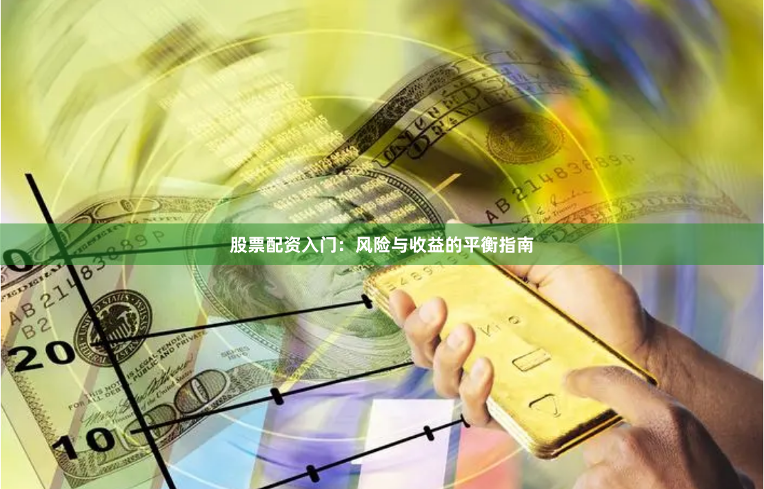 股票配资入门：风险与收益的平衡指南