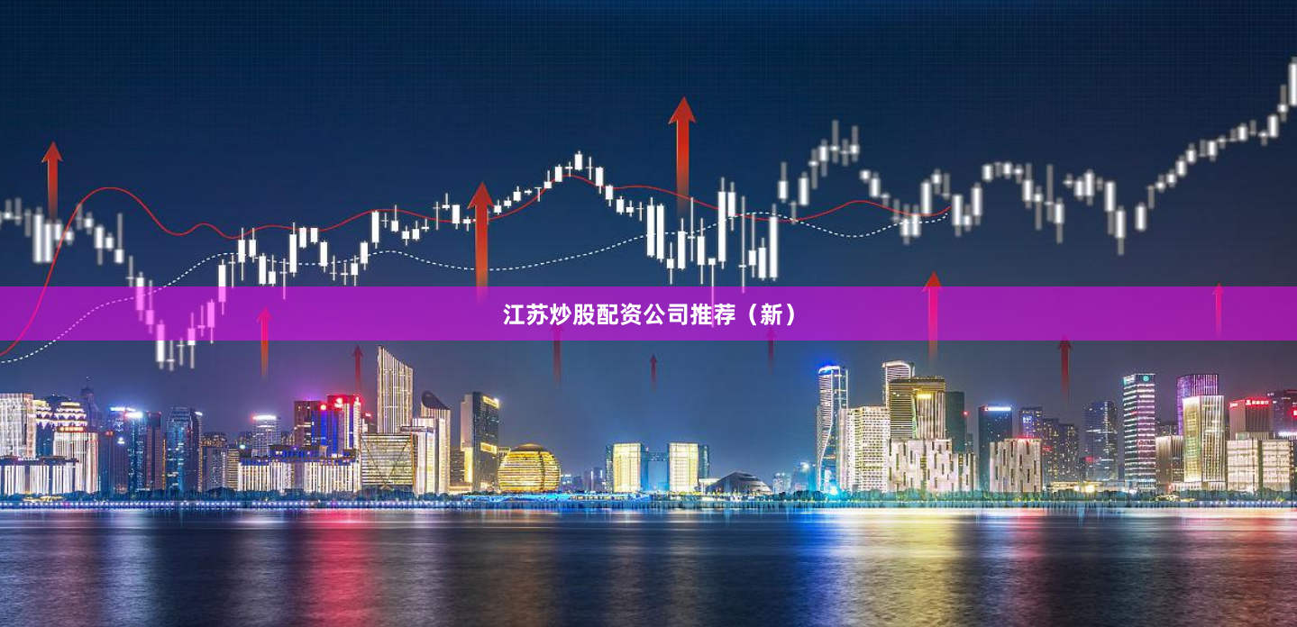 江苏炒股配资公司推荐（新）