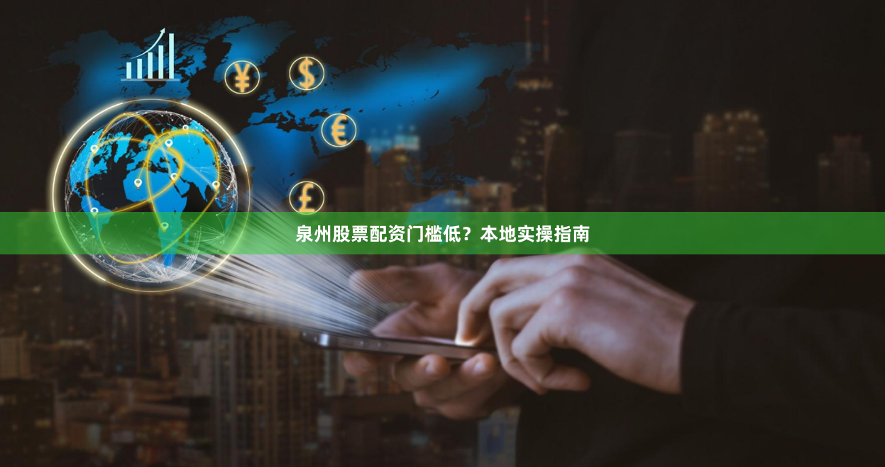 泉州股票配资门槛低？本地实操指南