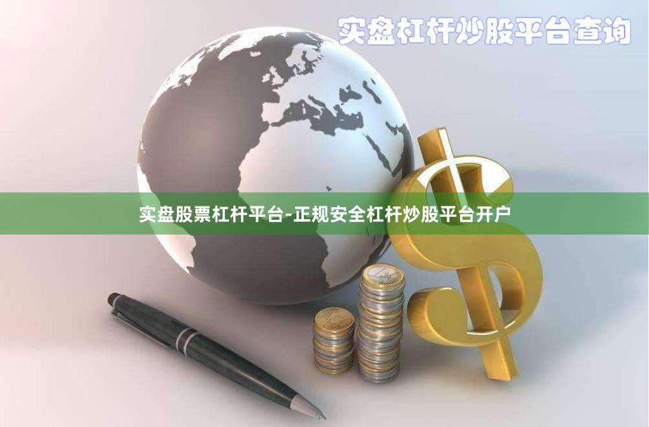 实盘股票杠杆平台-正规安全杠杆炒股平台开户
